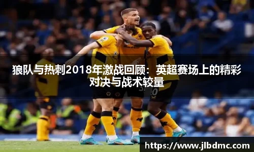 百乐博blb狼队与热刺2018年激战回顾：英超赛场上的精彩对决与战术较量