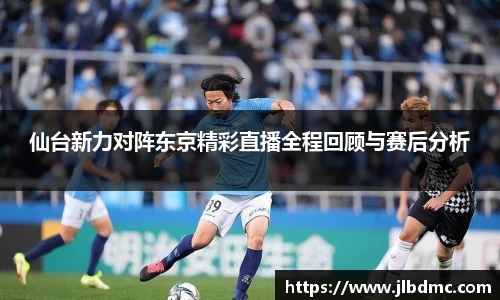 百乐博blb仙台新力对阵东京精彩直播全程回顾与赛后分析