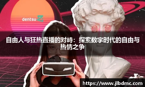 百乐博blb自由人与狂热直播的对峙：探索数字时代的自由与热情之争